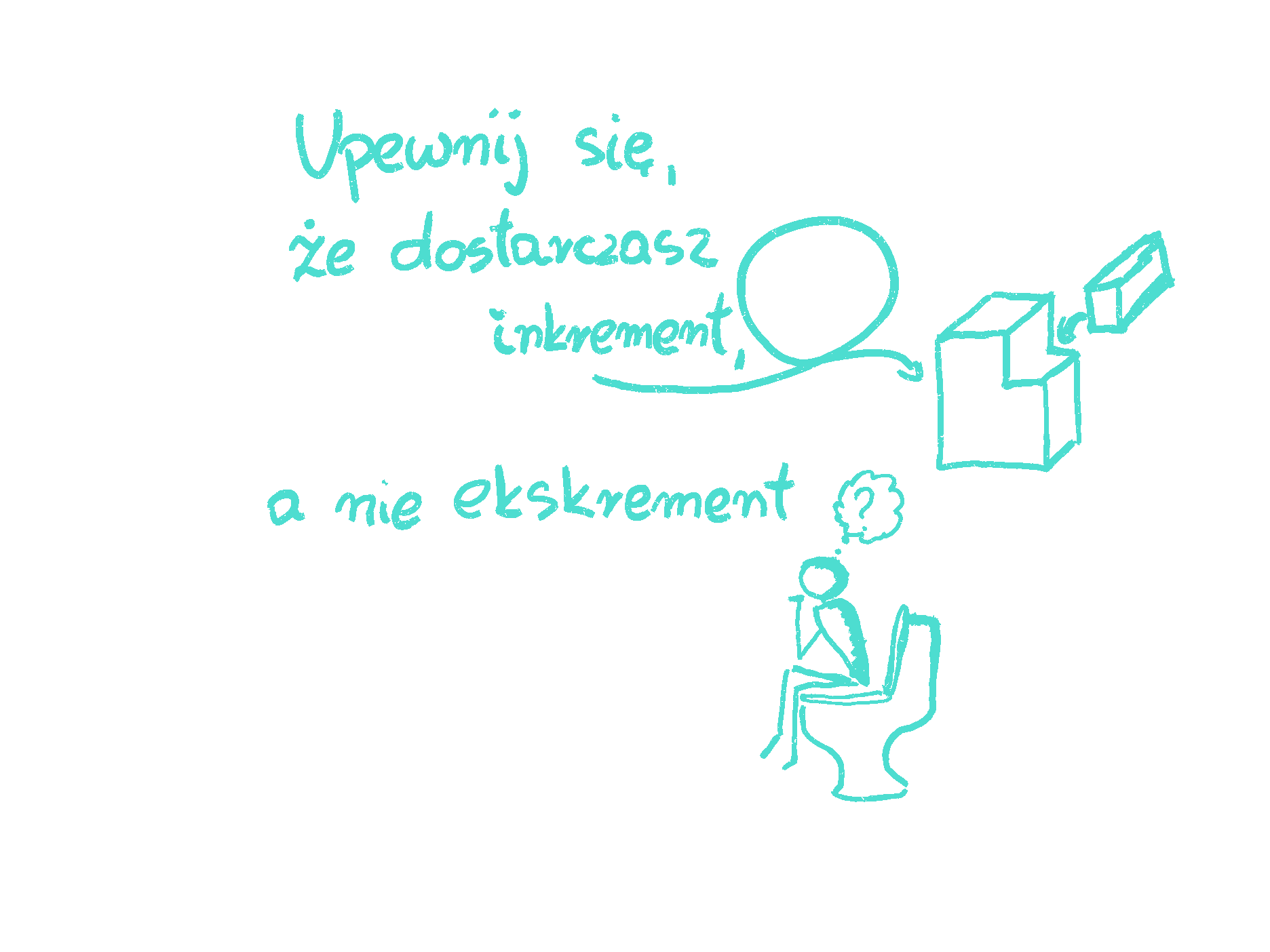 Make sure that you are delivering product increment, not excrement